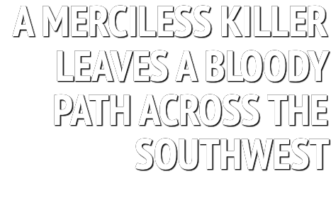  A MERCILESS KILLER LEAVES A BLOODY PATH ACROSS THE SOUTHWEST