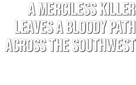  A MERCILESS KILLER LEAVES A BLOODY PATH ACROSS THE SOUTHWEST